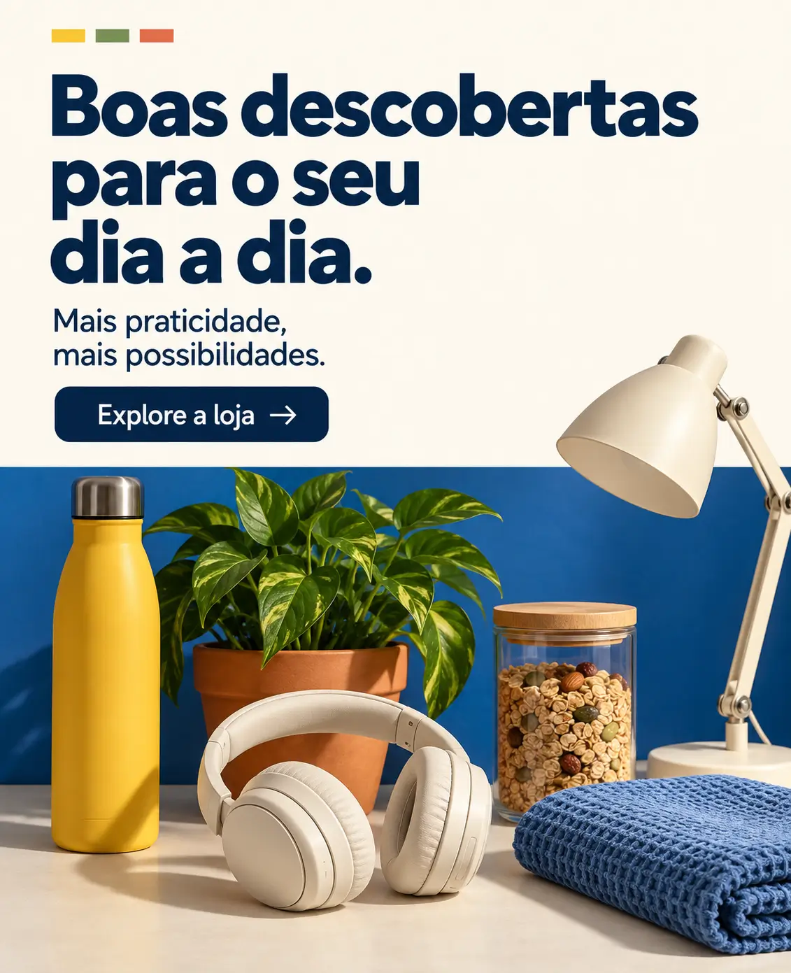 Boas descobertas para o seu dia a dia. Mais praticidade, mais possibilidades.